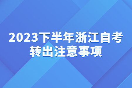 2023下半年浙江自考轉(zhuǎn)出注意事項(xiàng).jpg