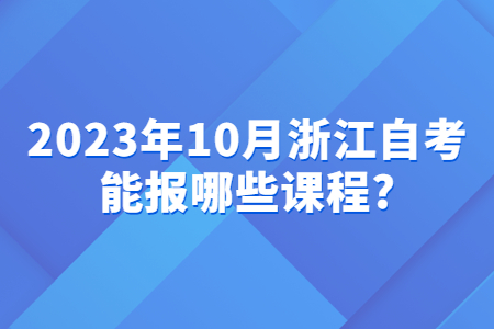 2023年10月浙江自考能報(bào)哪些課程?.jpg
