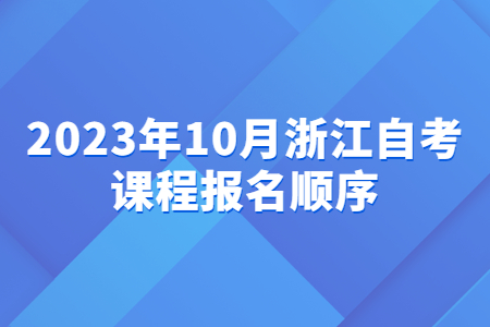 2023年10月浙江自考課程報名順序.jpg