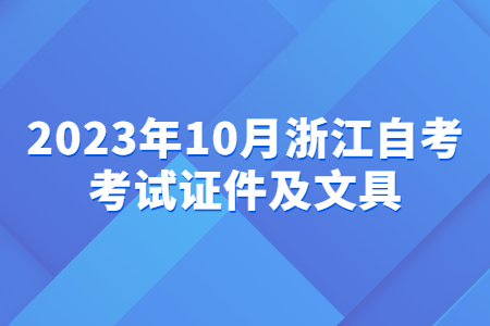 2023年10月浙江自考考試證件及文具.jpg