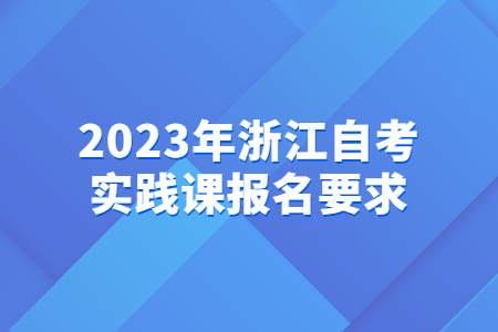 2023年浙江自考實踐課報名要求.jpg