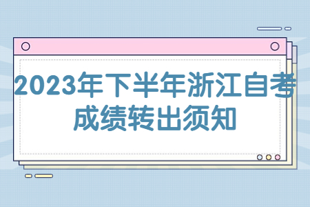 2023年下半年浙江自考成績轉(zhuǎn)出須知.jpg
