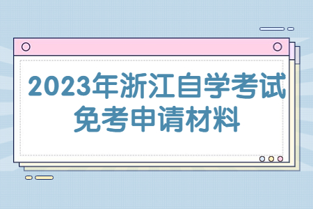2023年浙江自學考試免考申請材料.jpg