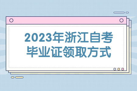 2023年浙江自考畢業證領取方式.jpg