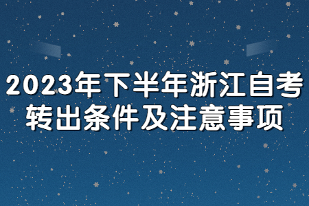 2023年下半年浙江自考轉出條件及注意事項.jpg