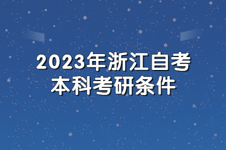 2023年浙江自考本科考研條件.jpg