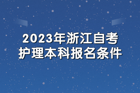 2023年浙江自考護理本科報名條件.jpg