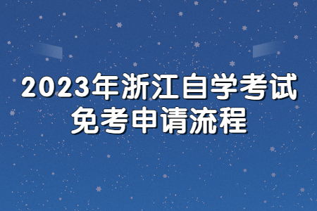 2023年浙江自學考試免考申請流程.jpg