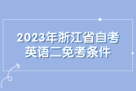 2023年浙江省自考英語二免考條件.jpg
