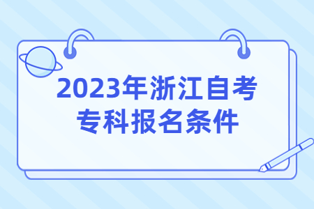 2023年浙江自考專科報名條件.jpg