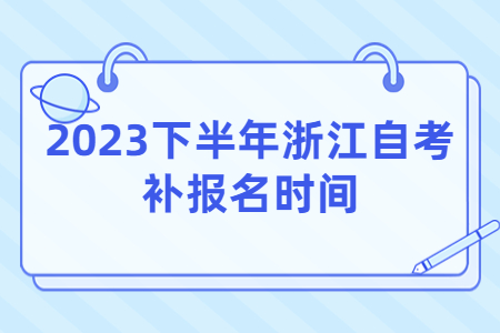2023下半年浙江自考補報名時間.jpg
