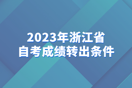 2023年浙江省自考成績轉出條件.jpg