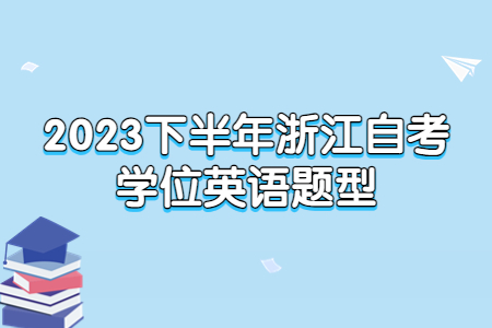 2023下半年浙江自考學位英語題型.jpg