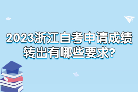 2023浙江自考申請成績轉出有哪些要求?.jpg