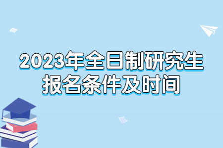 2023年全日制研究生報名條件及時間.jpg