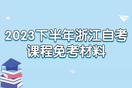 2023下半年浙江自考課程免考材料.jpg
