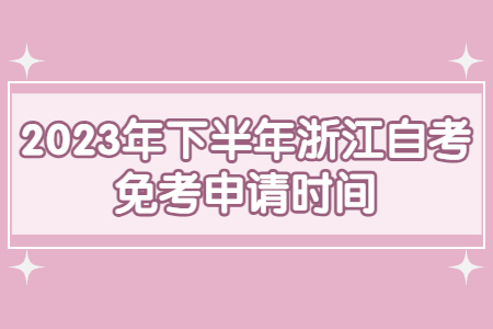 2023年下半年浙江自考免考申請時間.jpg