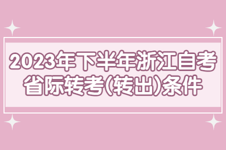 2023年下半年浙江自考省際轉(zhuǎn)考(轉(zhuǎn)出)條件.jpg