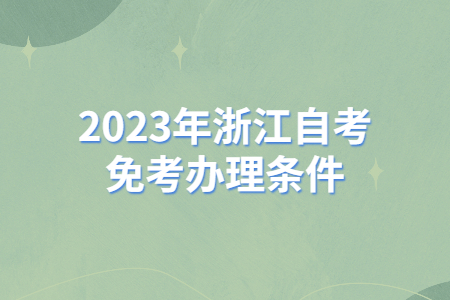 2023年浙江自考免考辦理條件.jpg