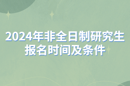 2024年非全日制研究生報名時間及條件.jpg