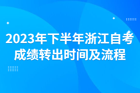 2023年下半年浙江自考成績轉出時間及流程.jpg