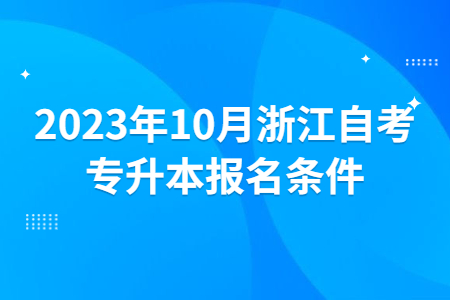 2023年10月浙江自考專升本報名條件.jpg