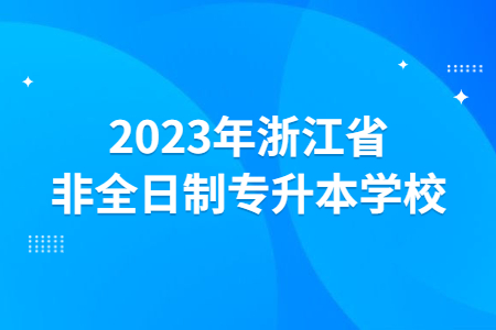 2023年浙江省非全日制專(zhuān)升本學(xué)校.jpg
