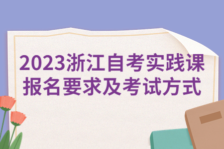 2023浙江自考實踐課報名要求及考試方式.jpg