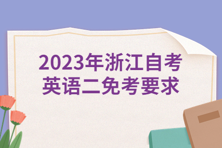2023年浙江自考英語二免考要求.jpg