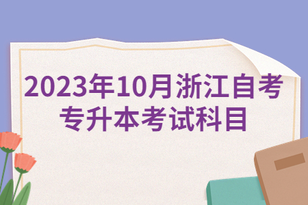 2023年10月浙江自考專升本考試科目.jpg