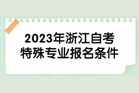 2023年浙江自考特殊專業報名條件.jpg