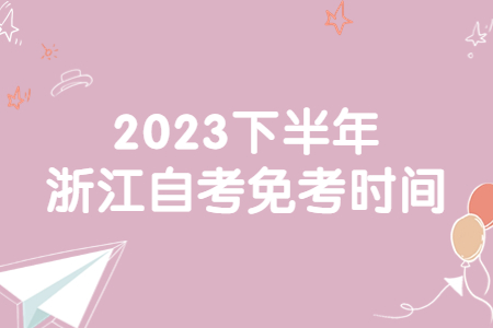 2023下半年浙江自考免考時間.jpg