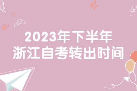 2023年下半年浙江自考轉出時間.jpg