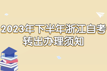 2023年下半年浙江自考轉(zhuǎn)出辦理須知.jpg