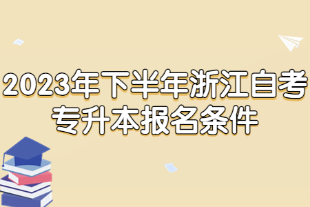 2023年下半年浙江自考專升本報(bào)名條件.jpg