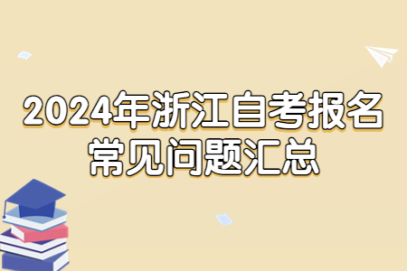 2024年浙江自考報名常見問題匯總.jpg