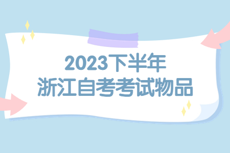 2023下半年浙江自考考試物品.jpg