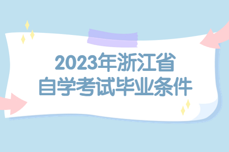 2023年浙江省自學考試畢業條件.jpg