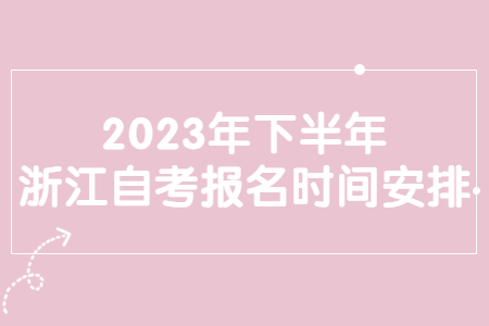 2023年下半年浙江自考報名時間安排.jpg