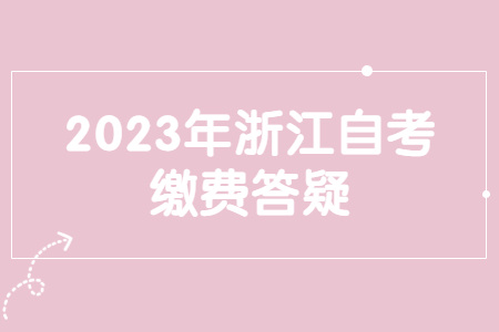 2023年浙江自考繳費答疑.jpg