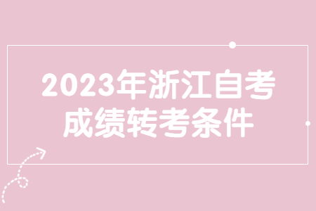 2023年浙江自考成績轉(zhuǎn)考條件.jpg