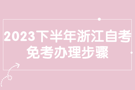 2023下半年浙江自考免考辦理步驟.jpg