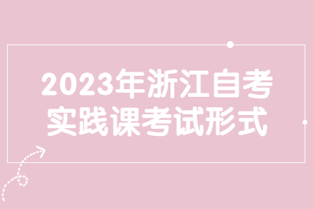2023年浙江自考實踐課考試形式.jpg