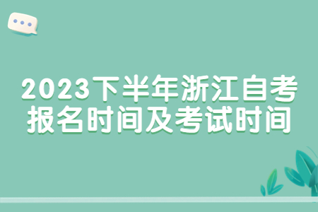 2023下半年浙江自考報名時間及考試時間.jpg