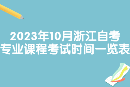 2023年10月浙江自考專業課程考試時間一覽表.jpg