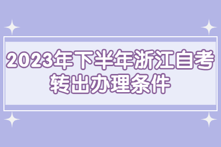2023年下半年浙江自考轉出辦理條件.jpg