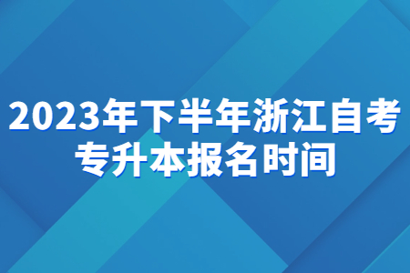 2023年下半年浙江自考專(zhuān)升本報(bào)名時(shí)間.jpg