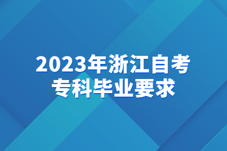 2023年浙江自考專科畢業要求.jpg