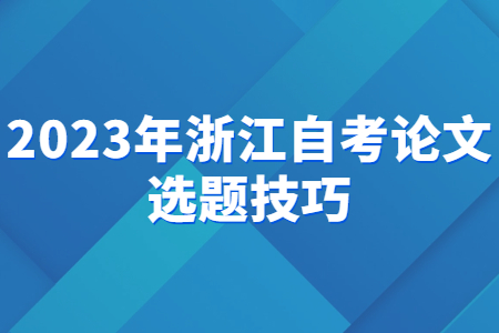 2023年浙江自考論文選題技巧.jpg