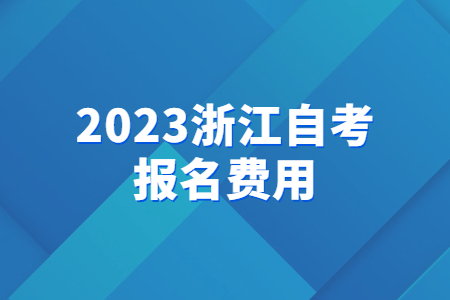 2023浙江自考報(bào)名費(fèi)用.jpg